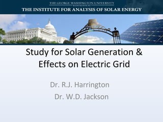 Study for Solar Generation & Effects on Electric Grid Dr. R.J. Harrington  Dr. W.D. Jackson 