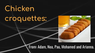 Chicken
croquettes:
From: Adam, Noa, Pau, Mohamed and Arianna.
 