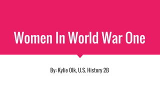 Women In World War One
By: Kylie Olk, U.S. History 2B
 