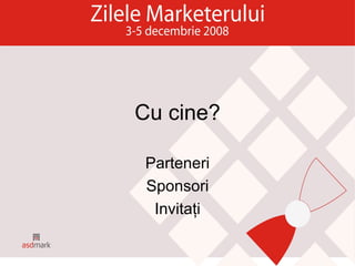 Cu cine? Parteneri Sponsori Invitaţi 