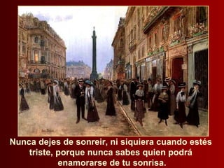 Nunca dejes de sonreir, ni siquiera cuando estés  triste, porque nunca sabes quien podrá  enamorarse de tu sonrisa. 