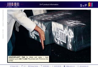 S+P product information
                                            4   000425   050389
                                                                                                                                                                                        S+P
Geändert von: Produktmanagement/Marketing
Geändert am: 10.01.2008




                                                GRAPHIPLAST® 7940 for billets and slabs – heat
                                                resistant up to 450 °C (842 °F) printed with Printronix line
                                                printer.


                                                  S+P Samson GmbH   ▪   11 40   ▪   86425 Kissing, Germany   ▪ ℡   +49 8233 846-0   ▪   +49 8233 846-299   ▪   info@sp-samson.com   ▪   www.sp-samson.com
 