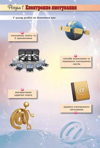 5
У цьому розділі ви дізнаєтеся про:
електронну пошту та
її призначення
способи надсилання та
отримання електронних
листів
ïðàâèëà åëåêòðîííîãî
листування
використання
адресної книги
 