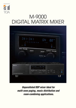 Unparalleled DSP mixer ideal for
multi-zone paging, music distribution and
room-combining applications.
M-9000
DIGITAL MATRIX MIXER
 