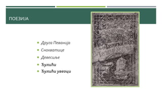 ПОЕЗИЈА
 Друга Певанија
 Снохватице
 Девесиље
 Ђулићи
 Ђулићи увеоци
 
