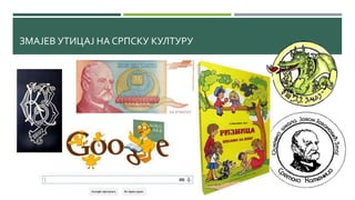ЗМАЈЕВ УТИЦАЈ НА СРПСКУ КУЛТУРУ
 