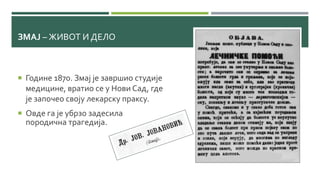 ЗМАЈ – ЖИВОТ И ДЕЛО
 Године 1870. Змај је завршио студије
медицине, вратио се у Нови Сад, где
је започео своју лекарску праксу.
 Овде га је убрзо задесила
породична трагедија.
 