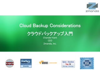 Cloud Backup Considerations	
                            クラウドバックアップ入門	
                                                         Chander	
  Kant	
  
                                                             CEO	
  
                                                         Zmanda,	
  Inc.	
  




Zmanda	
  Cloud	
  Backup	
  	
  	
  	
  	
  	
  	
  	
  www.zmanda.com	
  	
  	
  	
  	
  	
  	
  	
  	
  Twi5er:	
  @zmanda	
     1	
  
 