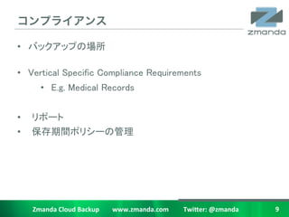 ?

?? ХååפΈ?
   	
?? Vertical Specific Compliance Requirements	
         ?? E.g. Medical Records	
	
??   ݩ`	
??   gݥꥷ`ι	




     Zmanda	
 ?Cloud	
 ?Backup	
 ?	
 ?	
 ?	
 ?	
 ?	
 ?	
 ?	
 ?www.zmanda.com	
 ?	
 ?	
 ?	
 ?	
 ?	
 ?	
 ?	
 ?	
 ?Twi5er:	
 ?@zmanda	
 ?   9	
 ?
 