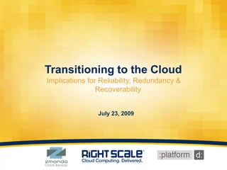 Transitioning to the Cloud Implications for Reliability, Redundancy & Recoverability July 23, 2009 