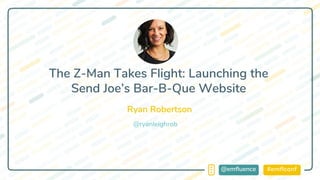 #emflconf@emfluence
Ryan Robertson
The Z-Man Takes Flight: Launching the
Send Joe’s Bar-B-Que Website
@ryanleighrob
 