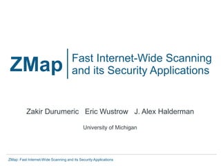 ZMap: Fast Internet-Wide Scanning and its Security Applications
ZMap Fast Internet-Wide Scanning
and its Security Applications
Zakir Durumeric Eric Wustrow J. Alex Halderman
University of Michigan
 