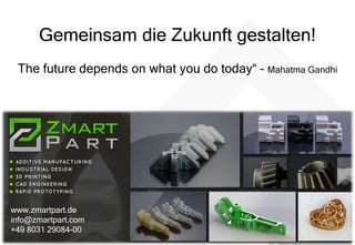 Gemeinsam die Zukunft gestalten!
The future depends on what you do today“ – Mahatma Gandhi
www.zmartpart.de
info@zmartpart.com
+49 8031 29084-00
 