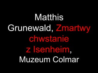 Matthis
Grunewald, Zmartwy
     chwstanie
    z Isenheim,
  Muzeum Colmar
 