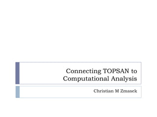 Connecting TOPSAN to Computational Analysis Christian M Zmasek 