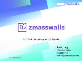 Scott Long
CEO & Co-Founder
319.631.9050
scott.long@zmasswalls.com
Revised 2019-26-06
Pitch Deck • Proprietary and Confidential
 