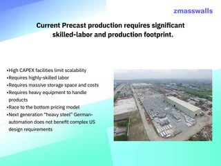 Current Precast production requires significant
skilled-labor and production footprint.
•	High CAPEX facilities limit scal...