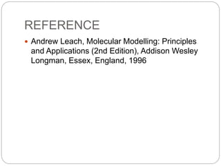 REFERENCE
 Andrew Leach, Molecular Modelling: Principles
and Applications (2nd Edition), Addison Wesley
Longman, Essex, England, 1996
 