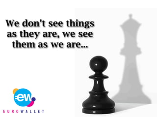We don’t see things
as they are, we see
 them as we are...
 