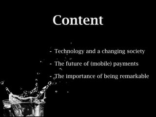 Content

- Technology and a changing society
- The future of (mobile) payments
- The importance of being remarkable
 