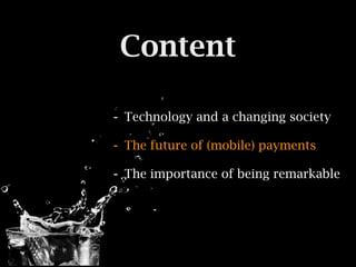 Content

- Technology and a changing society
- The future of (mobile) payments
- The importance of being remarkable
 
