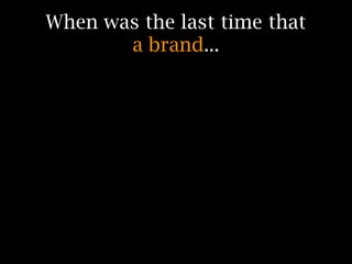 When was the last time that
       a brand...
 