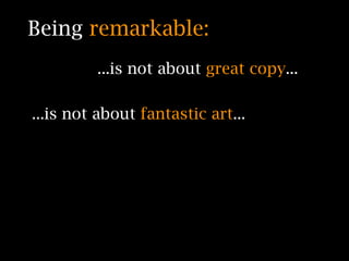 Being remarkable:
         ...is not about great copy...

...is not about fantastic art...
 