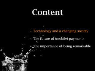 Content

- Technology and a changing society
- The future of (mobile) payments
- The importance of being remarkable
 