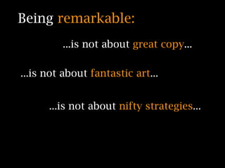 Being remarkable:
         ...is not about great copy...

...is not about fantastic art...


      ...is not about nifty strategies...
 