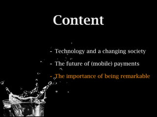 Content

- Technology and a changing society
- The future of (mobile) payments
- The importance of being remarkable
 