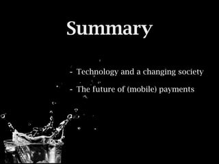 Summary

- Technology and a changing society
- The future of (mobile) payments
 