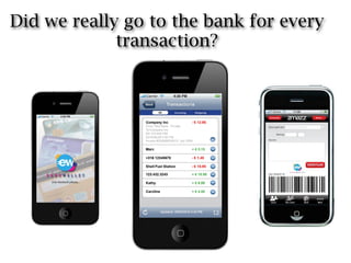 Did we really go to the bank for every
             transaction?
 