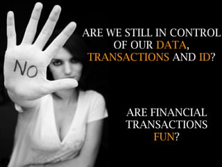 ARE WE STILL IN CONTROL
     OF OUR DATA,
 TRANSACTIONS AND ID?




       ARE FINANCIAL
       TRANSACTIONS
            FUN?
 