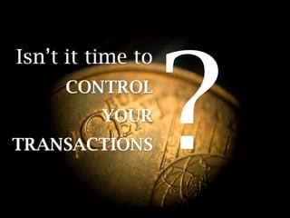 ?
Isn’t it time to
     CONTROL
          YOUR
TRANSACTIONS
 