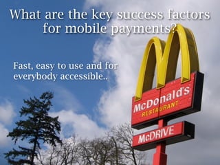What are the key success factors
    for mobile payments?

Fast, easy to use and for
everybody accessible..
 