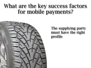 What are the key success factors
    for mobile payments?


                  The supplying party
                  must have the right
                  profile
 