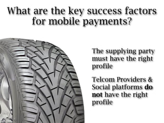 What are the key success factors
    for mobile payments?


                  The supplying party
                  must have the right
                  profile

                  Telcom Providers &
                  Social platforms do
                  not have the right
                  profile
 