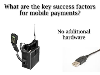 What are the key success factors
    for mobile payments?


                  No additional
                   hardware
 