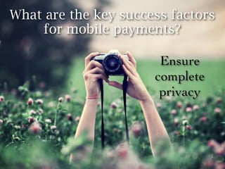 What are the key success factors
    for mobile payments?

                       Ensure
                      complete
                       privacy
 