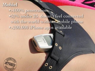 Mobiel
  •>100% penetration
  •52% under 25 doesn’t feel connected
   with the world without mobile phone
  •>200.000 iPhone apps available
 