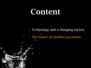 Content

- Technology and a changing society
- The future of (mobile) payments
 
