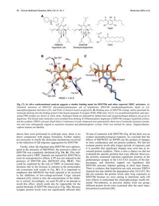 10 Current Medicinal Chemistry, 2014, Vol. 21, No. 1 Montecinos-Oliva et al. 
Fig. (7). In silico conformational analysis suggests a similar binding mode for IDN5706 and other reported TRPC activators. A) 
Chemical structures of IDN5522 (dicyclohexylammonium salt of hyperforin), IDN5706 (tetrahydrohyperforin), Hyp9 (a 2,4- 
diacylphloroglucinol derivative [35], and OAG (1-oleoyl-2-acetyl-sn-glycerol). B) Binding pose of IDN5706 (orange sticks) generated by 
molecular docking into the binding pocket of the human pregnane X receptor (PXR; PDB entry 1m13). Co-crystallised hyperforin and inter-acting 
PXR residues are shown in white sticks. Hydrogen bonds are indicated by dashed lines and oxygen-hydrogen distances are given in 
angstroms. The bound water molecules were excluded from docking. C) Pharmacophore alignment of IDN5706 (orange), hyperforin (white), 
and the synthetic TRPC6 activator Hyp9 (blue). Conformers of each compound were generated by short runs of molecular dynamics simula-tion 
and were subsequently aligned to maximise structural and pharmacophoric overlay. OAG was omitted for clarity. Aligned pharma-cophore 
shown here were performed in wild-type mice, there is no 
direct comparison with plaque formation. Further studies 
are necessary to clarify the molecular mechanisms involved 
in the reduction of A oligomer aggregation by IDN5706. 
Finally, when A oligomers plus IDN5706 were adminis-tered 
in the presence of SKF96365, the protective effect of 
IDN5706 was completely abolished (Fig. 5A, B). This indi-cates 
that active TRPC channels are required for IDN5706 to 
exert its neuroprotective effects. LTP was not induced in the 
presence of IDN5706 plus SKF96365 (Fig. 5E-F). This 
could be explained by the role of TRPC in neuronal depo-larisation 
due to the increase in calcium at the postsynaptic 
site (consistent with results in Fig. 3C). It is important to 
emphasise that SKF96365 has been reported to be involved 
in the inhibition of low-voltage-activated T-type calcium 
channels [42], which is why the concentration of the inhibi-tor 
is critical. Accordingly, we used 20 μM in an attempt to 
avoid this effect, which could also be responsible for the 
partial blockade of IDN5706 observed in (Fig. 3A). Because 
synaptic protein levels were not significantly affected after 
30 min of treatment with IDN5706 (Fig. 4) but there was an 
evident electrophysiological response, we conclude that the 
effects of SKF96365 on fEPSPs are the product of changes 
in ionic conductance and not protein synthesis. We did not 
evaluate protein levels after longer periods of exposure, and 
it is possible that significant changes may exist due to in-creased 
protein synthesis. There is also a chance we did not 
evaluated the specific proteins that were affected. However, 
the proteins examined represent significant proteins at the 
glutamatergic synapse in the CA1-CA3 circuitry of the hip-pocampus, 
and therefore support our hypothesis that 
IDN5706 activates channel opening in short time frames. 
There is evidence that hyperforin not only activates TRPC6 
channels but also inhibits the degradation after 24 h [47]. We 
did not examine the protein levels after long exposures to 
IDN5706 because we were aiming to determine early (30 
min) effects to understand the electrophysiology results ob-tained. 
Nevertheless, in previous studies from our group, 
different protein levels were examined after the same injec-tion 
protocol used here [48]. 
features are labelled. 
 