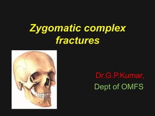 Zygomatic complexZygomatic complex
fracturesfractures
Dr.G.P.Kumar,Dr.G.P.Kumar,
Dept of OMFSDept of OMFS
 
