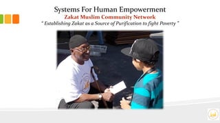 Systems For Human Empowerment
Zakat Muslim Community Network
“ Establishing Zakat as a Source of Purification to fight Poverty ”
 