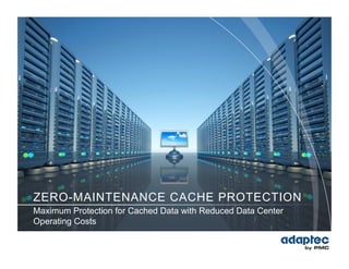 ZERO-MAINTENANCE CACHE PROTECTION
Maximum Protection for Cached Data with Reduced Data Center
Operating Costs
 