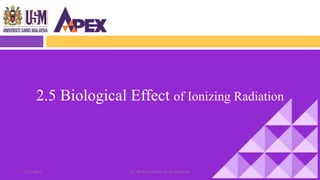2.5 Biological Effect of Ionizing Radiation
6322/3/2017 Dr. Nik Noor Ashikin Bt Nik Ab Razak
 