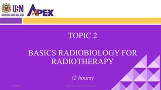 TOPIC 2
BASICS RADIOBIOLOGY FOR
RADIOTHERAPY
(2 hours)
122/3/2017 Dr. Nik Noor Ashikin Bt Nik Ab Razak
 