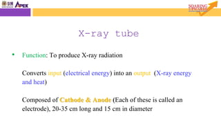 • Function: To produce X-ray radiation
Converts input (electrical energy) into an output (X-ray energy
and heat)
Composed of Cathode & Anode (Each of these is called an
electrode), 20-35 cm long and 15 cm in diameter
2.0 X-ray Tube
X-ray tube
 