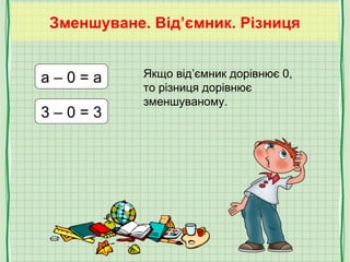 Зменшуване. Від’ємник. Різниця
a – 0 = a
3 – 0 = 3
Якщо від’ємник дорівнює 0,
то різниця дорівнює
зменшуваному.
 