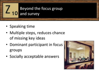 Speaking time  Multiple steps, reduces chance of missing key ideas Dominant participant in focus groups Socially acceptable answers  Beyond the focus group  and survey  